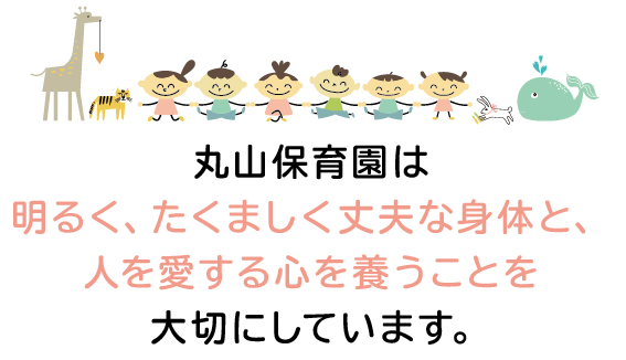 丸山保育園は明るく・強く・たくましく　丈夫な身体と人を愛する心を養うことを大切にしています。
